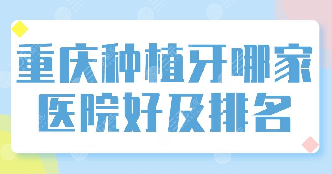 重庆种植牙哪家医院好及排名盘点！维乐口腔和牙博士哪个好些？附价格表