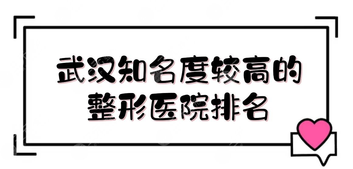 武汉知名度较高的整形医院排名|仁爱时光、卓美等！上榜理由分享~