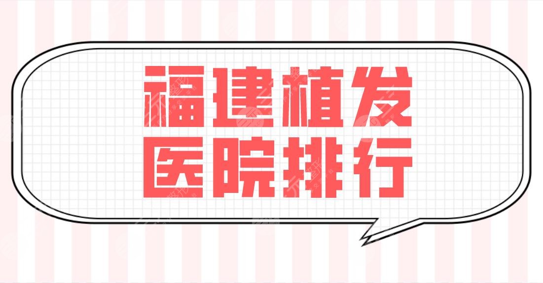 福建植发医院排行前五榜单公布！福州雍禾、海峡、大麦等哪家技术好？