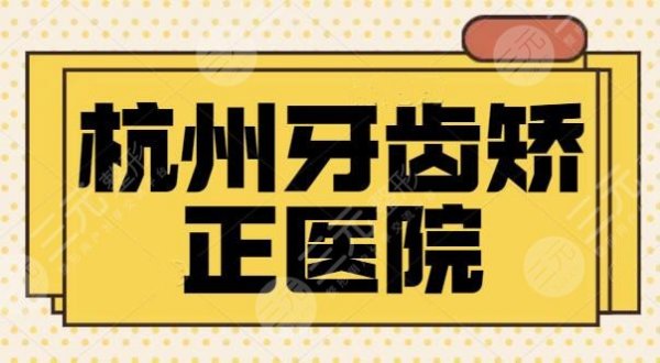 杭州牙齿矫正去哪个医院好？排名前五来挑选！杭州美奥、亮贝美实力和报价