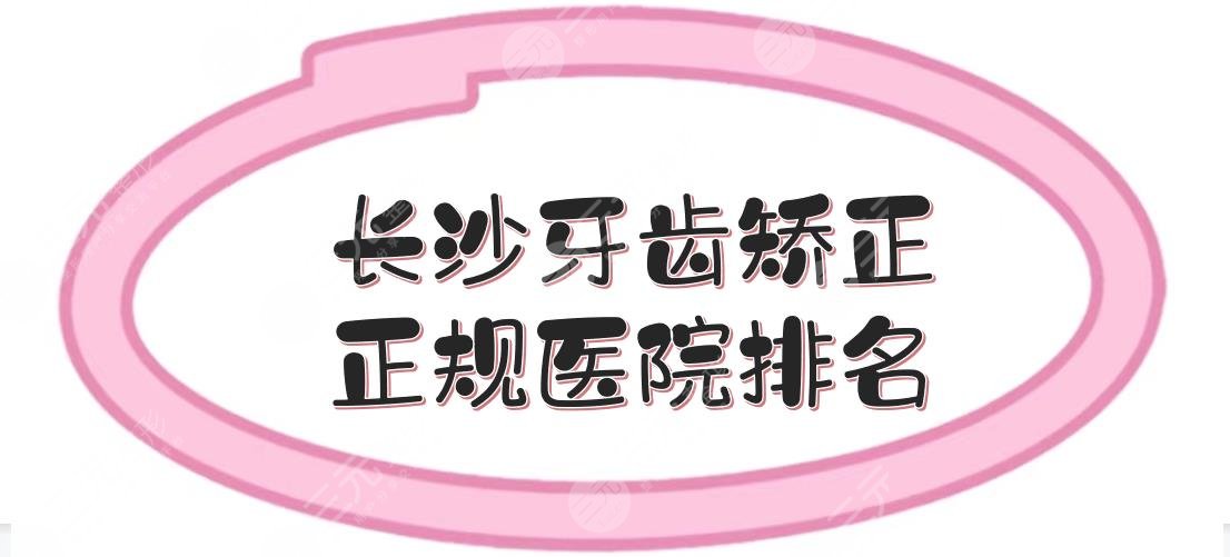 长沙牙齿矫正正规医院排名|哪家更好一些？口腔牙科介绍+收费标准！