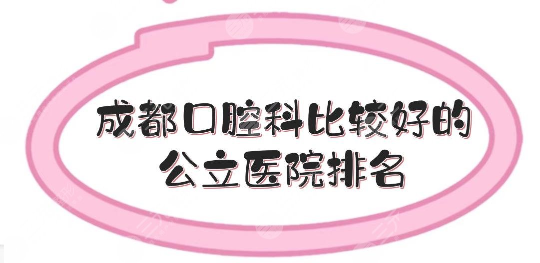 成都口腔科比较好的公立医院排名！华西、人民医院等竞相上榜~