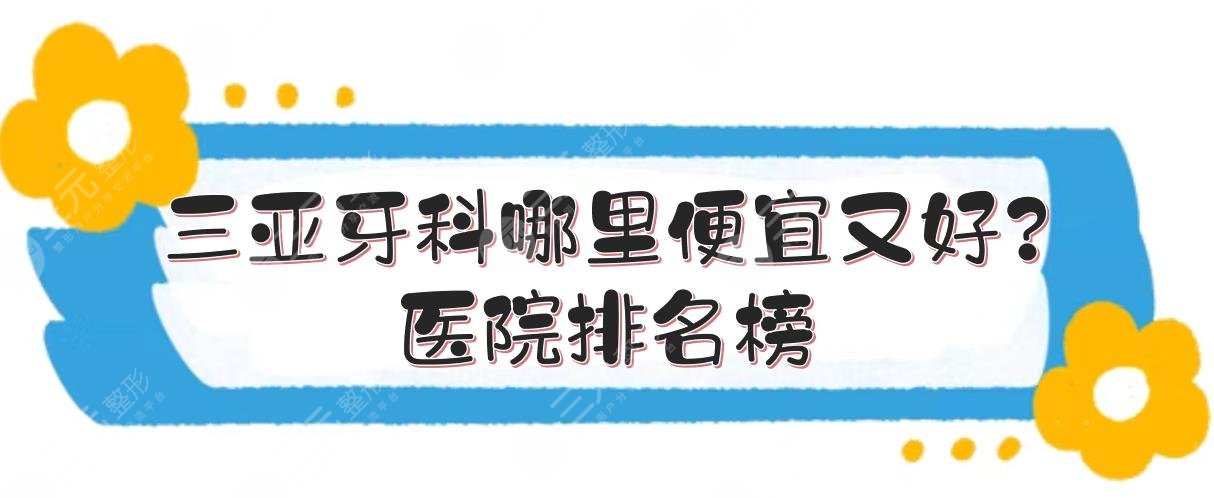 三亚牙科哪里便宜又好？医院排名榜+口腔收费标准！公立私立"竞相媲美"~