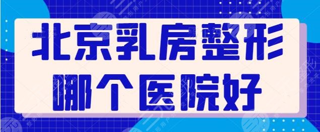 北京乳房整形哪个医院好？好评榜前三名单揭晓！八大处上榜毫无悬念~