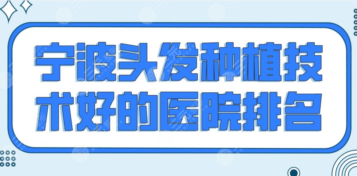 宁波头发种植技术好的医院排名前5！大麦微针和新生哪个好？附价格表