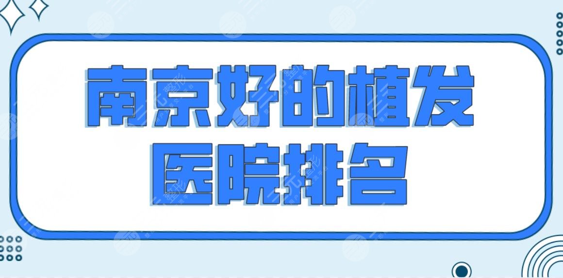 南京好的植发医院排名公布！新生和大麦的技术哪家好？附手术价目表