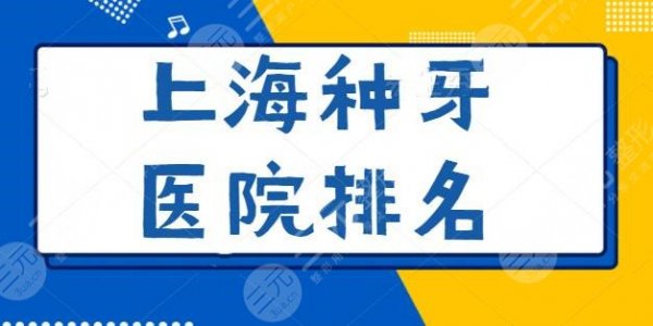 上海种牙医院排名费用上新！上海九院暂列榜首，东方医院第三，超详细口碑评