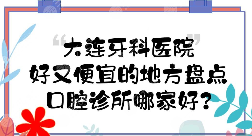 大连牙科医院好又便宜的地方盘点|口腔诊所哪家好？公立私立实力PK！