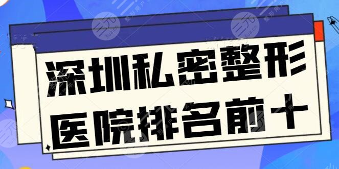 深圳私密整形医院排名前十：市人民医院脱颖而出，各家简介口碑一览