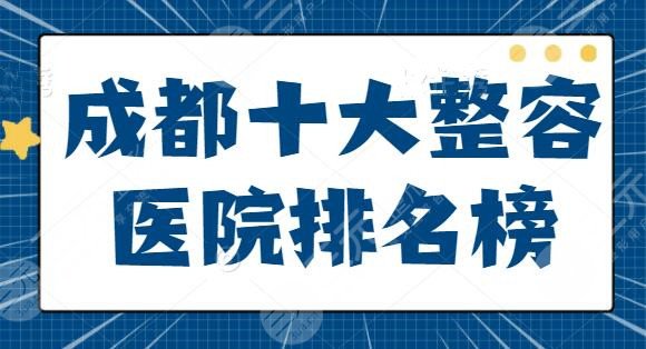 成都十大整容医院排名榜确定！省医院位列榜首，华西医院锁定前五，水平高低分析