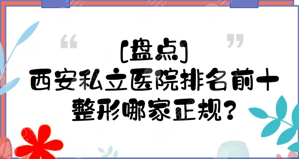 [盘点]西安私立医院排名前十的是|整形哪家正规？画美\米兰柏羽等排前三！