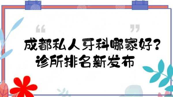 成都私人牙科哪家好？诊所排名新发布！5家口碑好的口腔医院介绍~