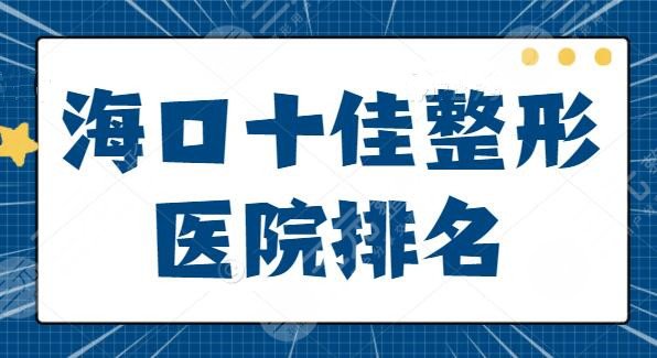 海口十佳整形医院排名爆肝汇总：红妆尚、海口鹏爱优点、特色打包放松！