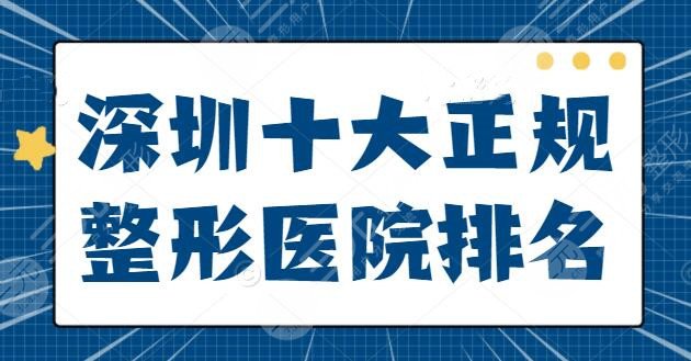 深圳十大正规整形医院排名理出，公立or私立？10家技术水平、优势打包收藏！