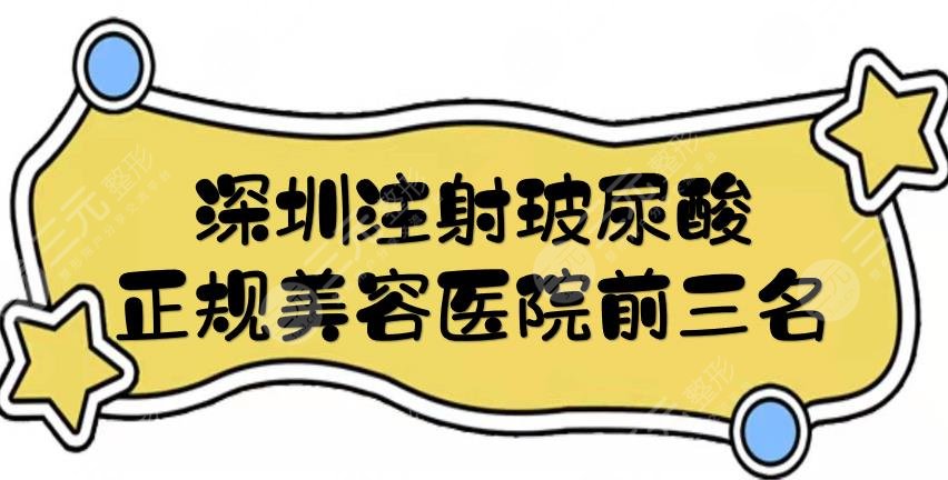 深圳注射玻尿酸好的医院有哪些？正规美容医院前三名+价格表预览！