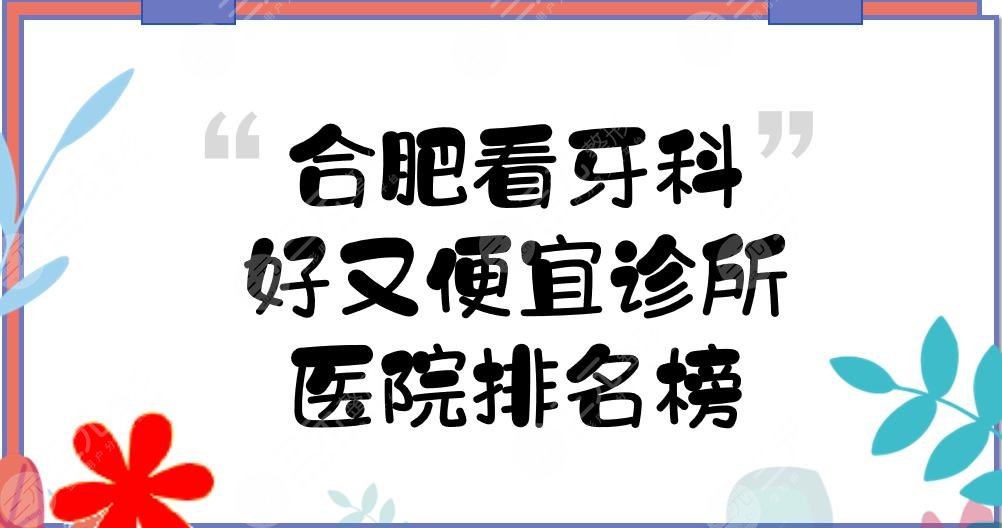 合肥看牙科好又便宜诊所(医院排名榜)曝光！美奥口腔等，正畸哪个好？