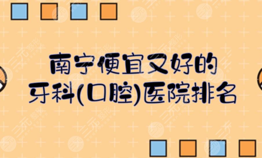 南宁便宜又好的牙科(口腔)医院排名|5家正规私立门诊！