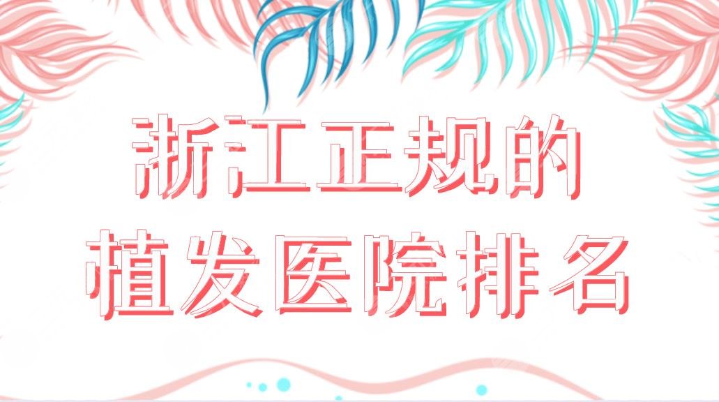 浙江正规的植发医院排名新榜单！杭州首瑞、新生、宁波大麦上榜！附价格表