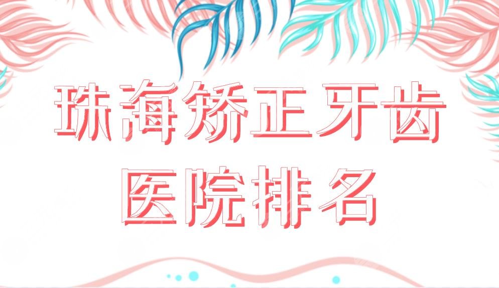 珠海矫正牙齿医院排名榜单上新！六和口腔和雅博士口腔哪个好？附价格表