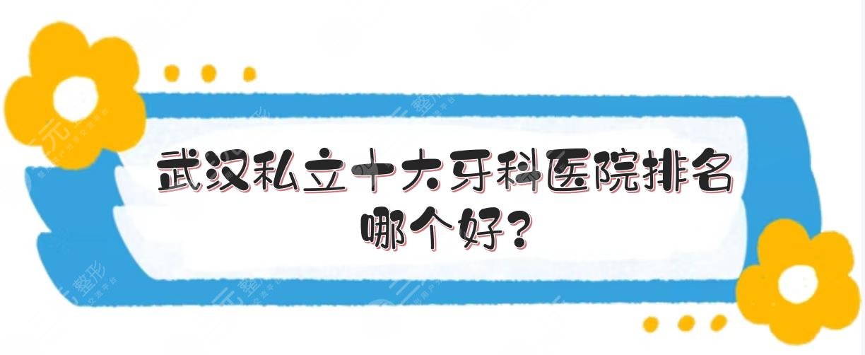 武汉私立十大牙科医院排名|哪个好？大众、牙达人等实力PK！