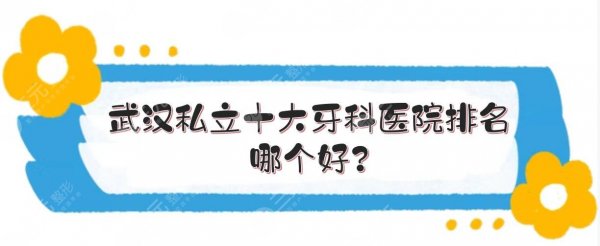 武汉私立十大牙科医院排名|哪个好？大众、牙达人等实力PK！