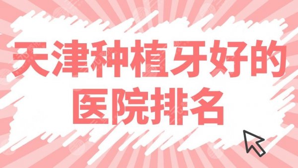 天津种植牙好的医院排名前5公布！中牙口腔、爱齿口腔哪家种牙好？