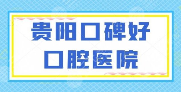 【new】贵阳口碑好口腔医院爆肝筛选，前三的你中意哪家？市一医院和市口腔医