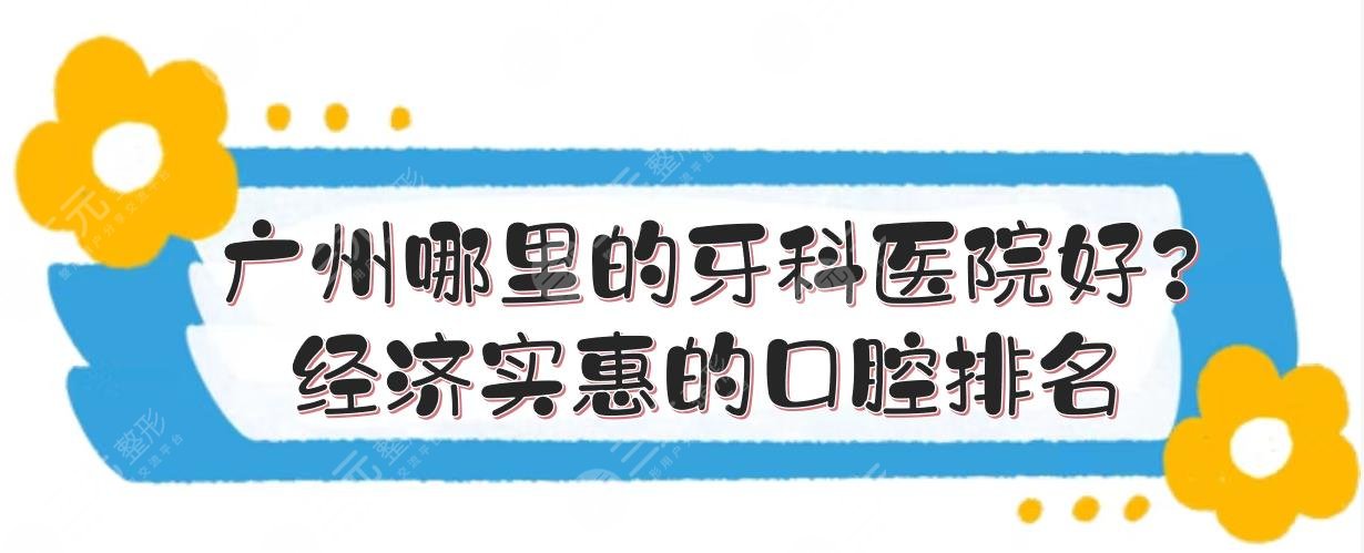 广州哪里的牙科医院好？经济实惠的口腔排名来袭！技术和口碑都在线~