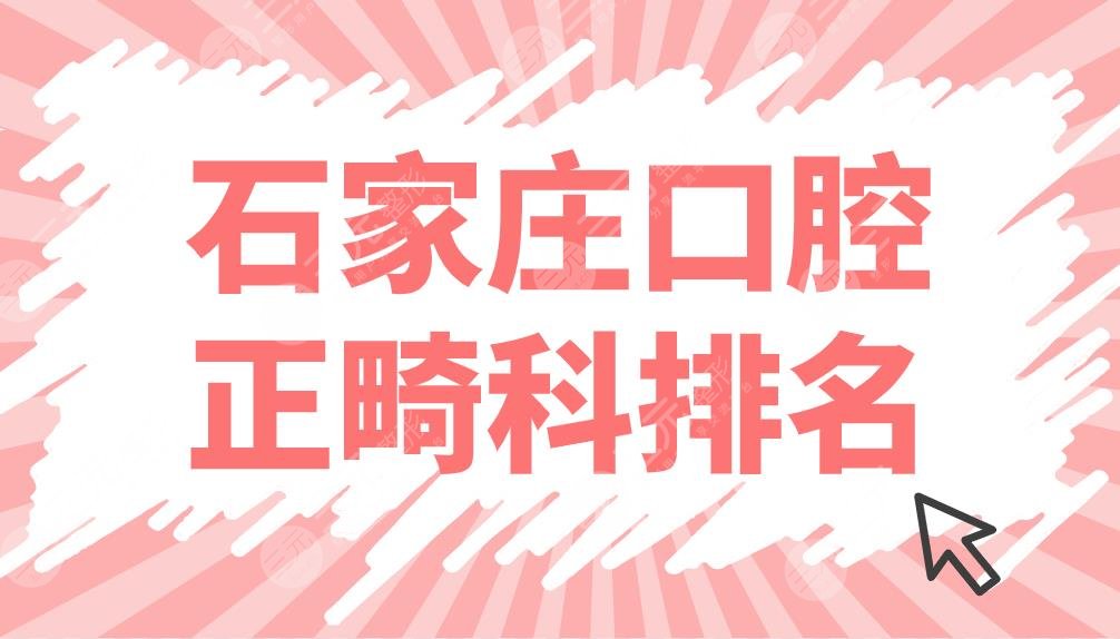 石家庄口腔正畸科排名前五名单！威迩口腔、冀城口腔哪家牙齿矫正好？