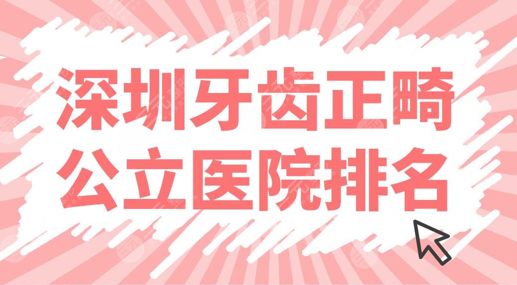 深圳牙齿正畸公立医院排名上线！协和深圳医院、北大深圳医院等哪家好？