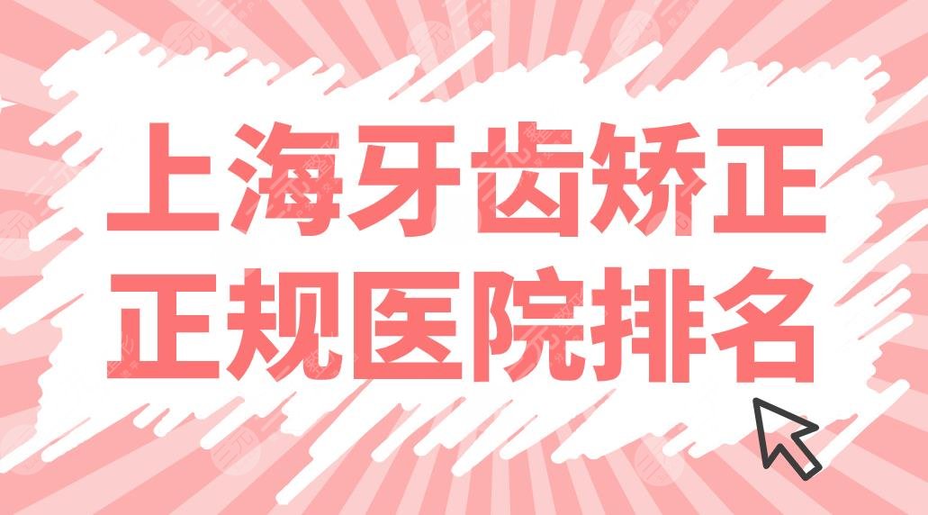 上海牙齿矫正正规医院排名来啦！美奥、伊尔意、亿大等5家牙科正畸哪个好？