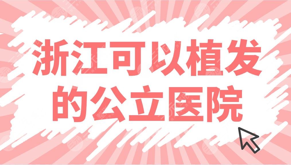 浙江可以植发的公立医院名单前五公布！杭州市一医院植发怎么样？