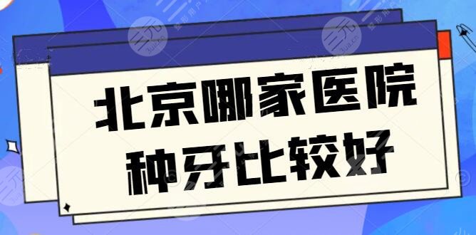 北京哪家医院种牙技术比较好