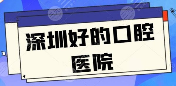 深圳好的口腔医院有哪些？上榜一共3家医院，家家都是精品，看完后记得收藏