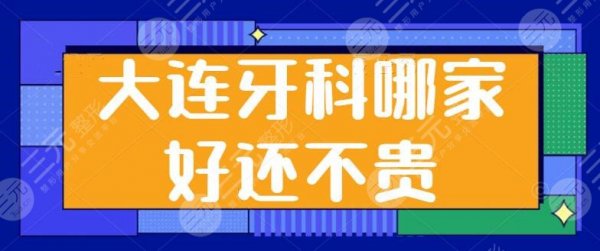 大连牙科哪家好还不贵？top3都是实力大牌医院，市中医医院、市口腔医院剖析