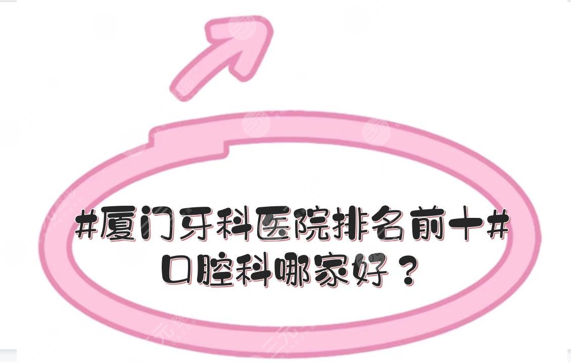 #厦门牙科医院排名前十#口腔科哪家好？*立、私立皆有上榜！