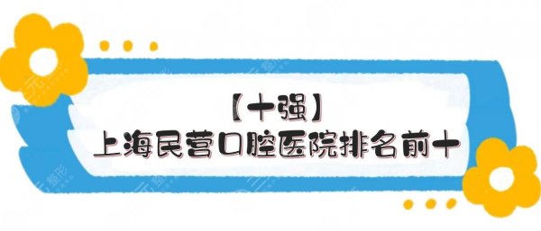 【十强】上海民营口腔医院排名前十|圣贝、维乐等连续上榜！