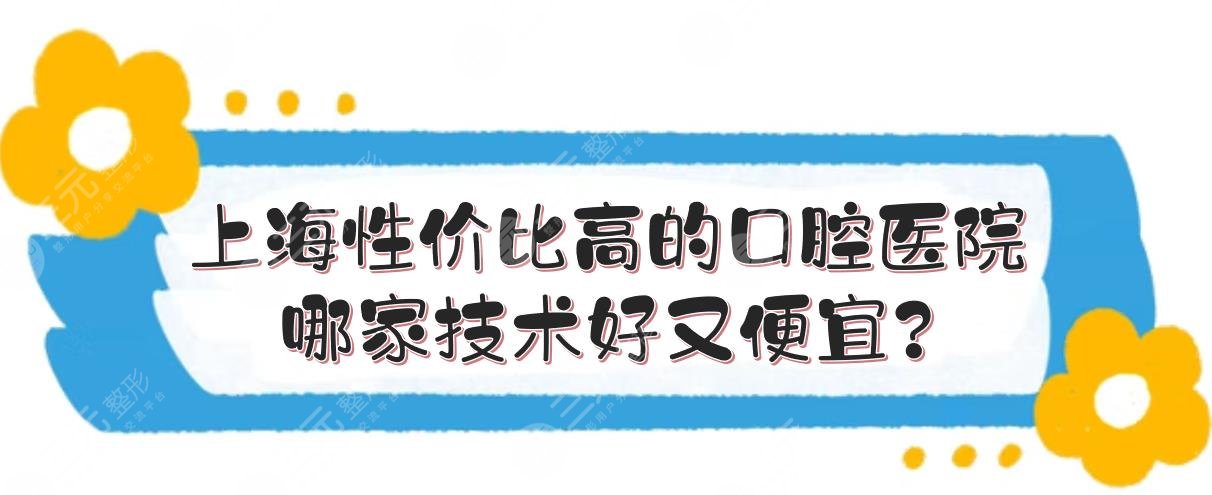 #上海性价比高的口腔医院#哪家技术好又便宜？本地人都会选的5家！