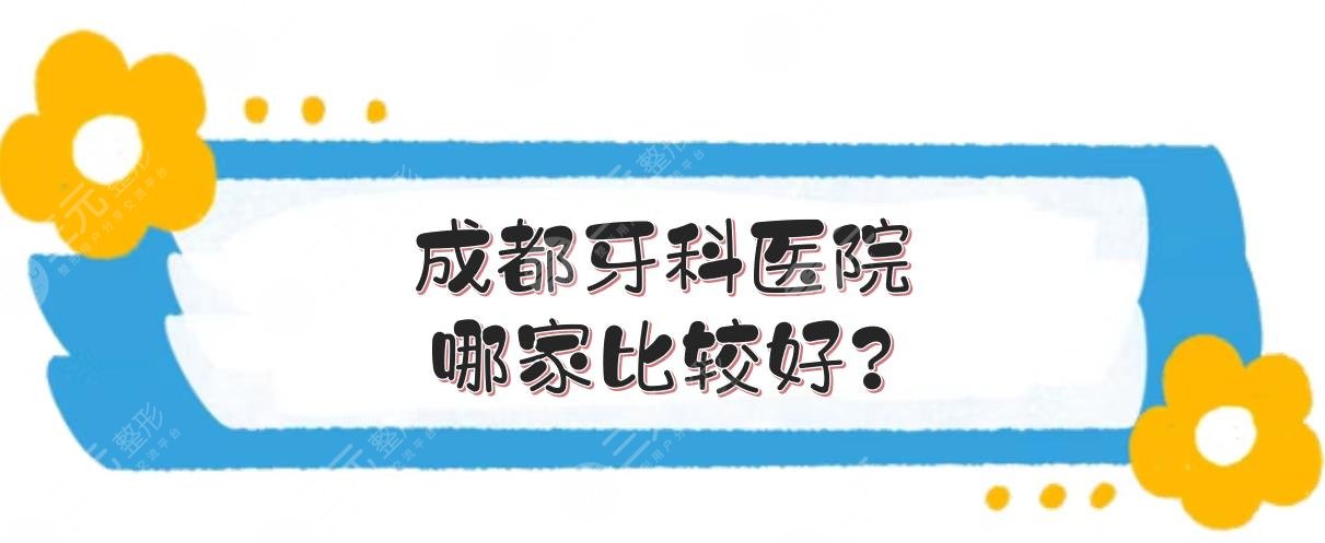 成都牙科医院哪家比较好?极光、团圆等口腔名列前茅！附收费价目表~