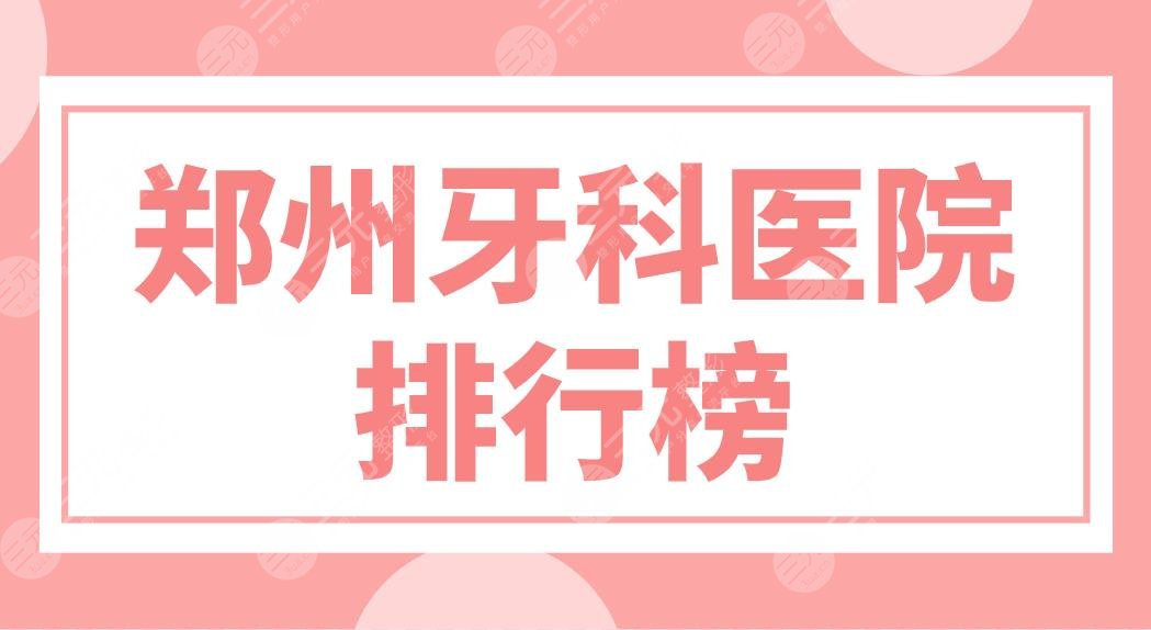 郑州牙科医院排行榜前五公布！唯美、植得、乐莎莎等哪家口腔医院好？