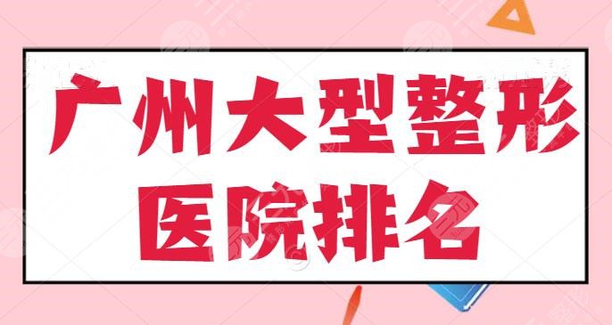 广州大型整形医院排名彻夜整理：广州军美、广州海峡，公立+连锁机构一较高下