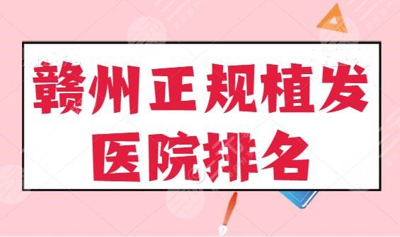 赣州正规植发医院排名有哪几家？赣州华美、赣州亚韩连锁机构水平简报