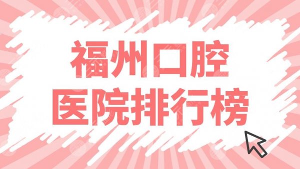 福州口腔医院排行榜上新！贝臣、维乐、美可普等5家牙科实力上榜！