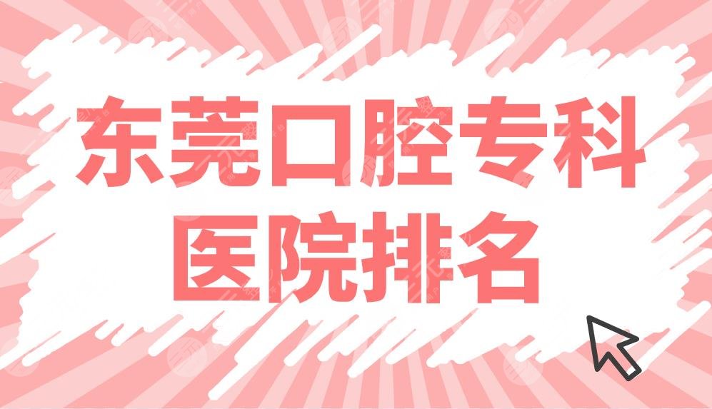 东莞口腔专科医院排名前五公布！恒好、固德、美利、仁华等哪家好？