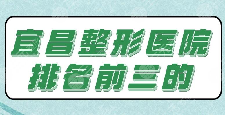 [新]宜昌整形医院排名前三的！亚太整形和中心医院逐个点评，地址|优势专业剖析