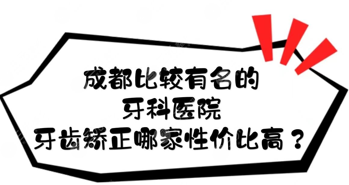 #热门#成都比较有名的牙科医院|牙齿矫正哪家性价比高？公立+私立盘点！