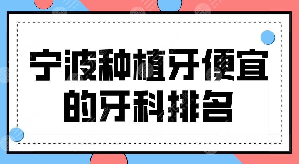 宁波种植牙便宜的牙科排名top5|哪家技术好又划算？好牙、牙壹家等上榜！