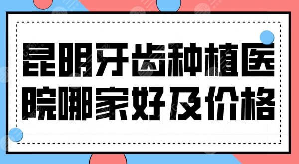 昆明牙齿种植医院哪家好及价格公布！医院排名|雅度、亿大、柏德等上榜！