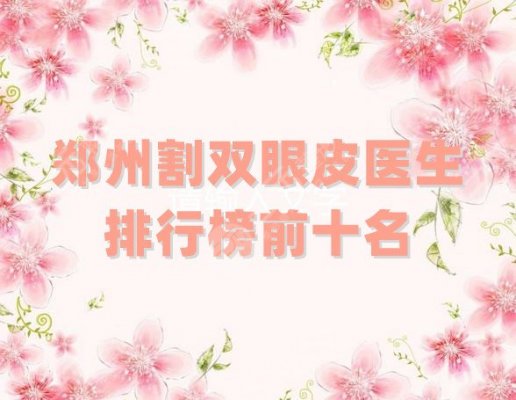 郑州割双眼皮医生排行榜前十名刷新，田国静、郑振伟、魏广运等上榜