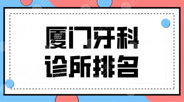 厦门牙科诊所排名前五名单来啦！优梨、思迈尔、麦芽等实力医院上榜！